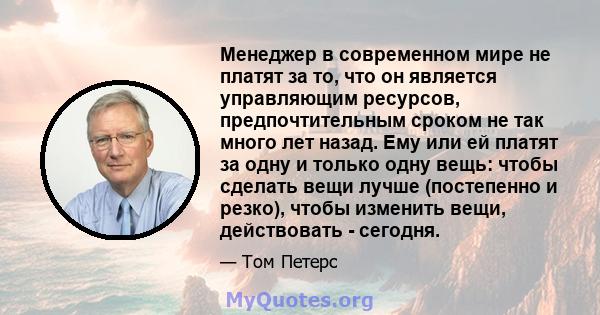 Менеджер в современном мире не платят за то, что он является управляющим ресурсов, предпочтительным сроком не так много лет назад. Ему или ей платят за одну и только одну вещь: чтобы сделать вещи лучше (постепенно и