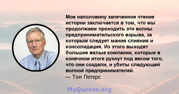 Мое наполовину запеченное чтение истории заключается в том, что мы продолжаем проходить эти волны предпринимательского взрыва, за которым следует мания слияния и консолидация. Из этого выходят большие вялые компании,