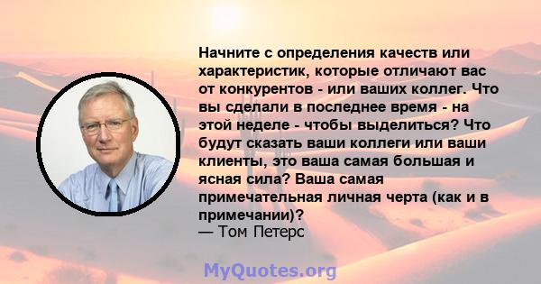 Начните с определения качеств или характеристик, которые отличают вас от конкурентов - или ваших коллег. Что вы сделали в последнее время - на этой неделе - чтобы выделиться? Что будут сказать ваши коллеги или ваши