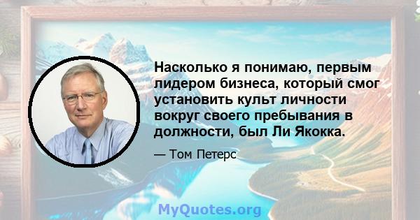 Насколько я понимаю, первым лидером бизнеса, который смог установить культ личности вокруг своего пребывания в должности, был Ли Якокка.