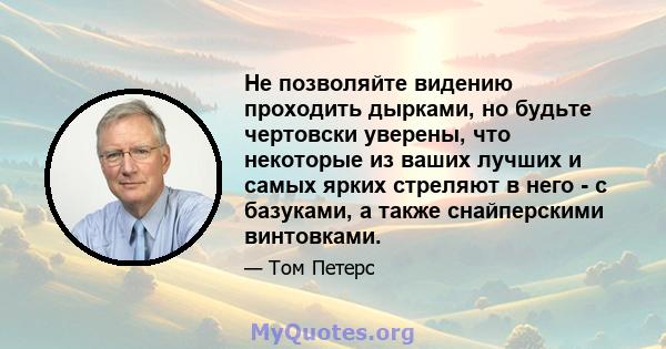 Не позволяйте видению проходить дырками, но будьте чертовски уверены, что некоторые из ваших лучших и самых ярких стреляют в него - с базуками, а также снайперскими винтовками.