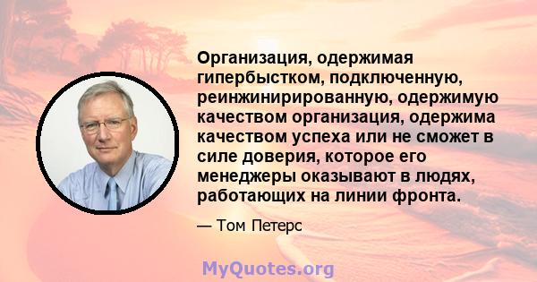 Организация, одержимая гипербыстком, подключенную, реинжинирированную, одержимую качеством организация, одержима качеством успеха или не сможет в силе доверия, которое его менеджеры оказывают в людях, работающих на