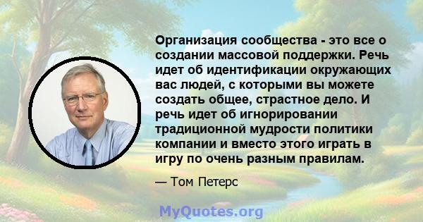 Организация сообщества - это все о создании массовой поддержки. Речь идет об идентификации окружающих вас людей, с которыми вы можете создать общее, страстное дело. И речь идет об игнорировании традиционной мудрости