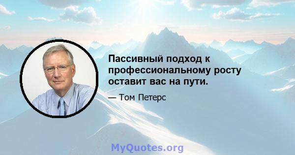 Пассивный подход к профессиональному росту оставит вас на пути.