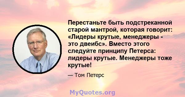 Перестаньте быть подстреканной старой мантрой, которая говорит: «Лидеры крутые, менеджеры - это двеибс». Вместо этого следуйте принципу Петерса: лидеры крутые. Менеджеры тоже крутые!