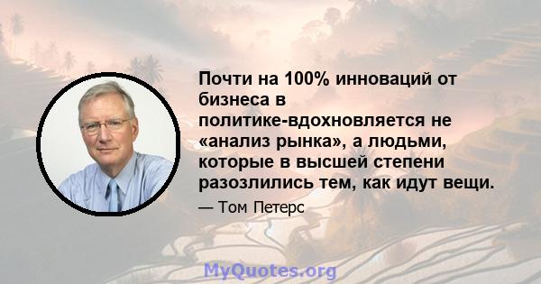 Почти на 100% инноваций от бизнеса в политике-вдохновляется не «анализ рынка», а людьми, которые в высшей степени разозлились тем, как идут вещи.