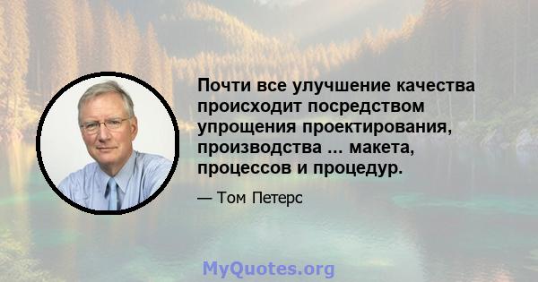 Почти все улучшение качества происходит посредством упрощения проектирования, производства ... макета, процессов и процедур.