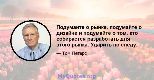 Подумайте о рынке, подумайте о дизайне и подумайте о том, кто собирается разработать для этого рынка. Ударить по следу.