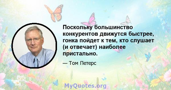 Поскольку большинство конкурентов движутся быстрее, гонка пойдет к тем, кто слушает (и отвечает) наиболее пристально.