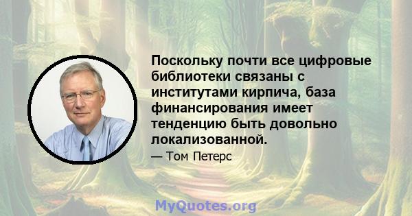 Поскольку почти все цифровые библиотеки связаны с институтами кирпича, база финансирования имеет тенденцию быть довольно локализованной.