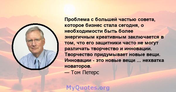 Проблема с большей частью совета, которое бизнес стала сегодня, о необходимости быть более энергичным креативным заключается в том, что его защитники часто не могут различать творчество и инновации. Творчество