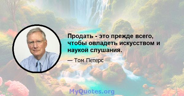 Продать - это прежде всего, чтобы овладеть искусством и наукой слушания.