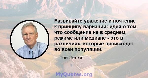 Развивайте уважение и почтение к принципу вариации: идея о том, что сообщение не в среднем, режиме или медиане - это в различиях, которые происходят во всей популяции.