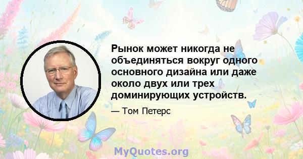 Рынок может никогда не объединяться вокруг одного основного дизайна или даже около двух или трех доминирующих устройств.