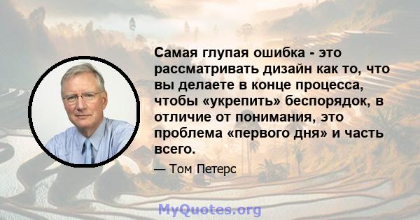 Самая глупая ошибка - это рассматривать дизайн как то, что вы делаете в конце процесса, чтобы «укрепить» беспорядок, в отличие от понимания, это проблема «первого дня» и часть всего.