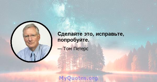 Сделайте это, исправьте, попробуйте.