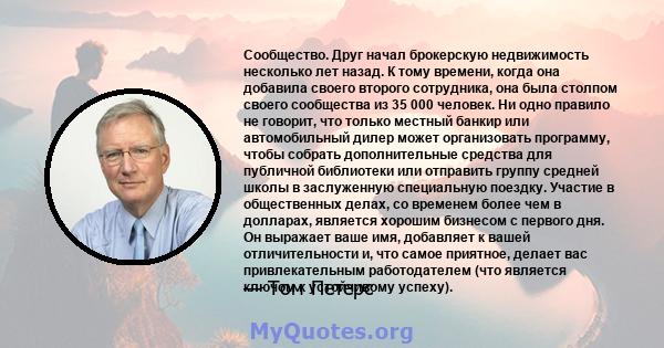 Сообщество. Друг начал брокерскую недвижимость несколько лет назад. К тому времени, когда она добавила своего второго сотрудника, она была столпом своего сообщества из 35 000 человек. Ни одно правило не говорит, что