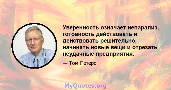 Уверенность означает непарализ, готовность действовать и действовать решительно, начинать новые вещи и отрезать неудачные предприятия.