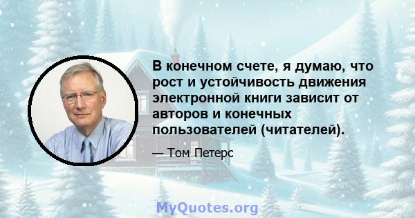 В конечном счете, я думаю, что рост и устойчивость движения электронной книги зависит от авторов и конечных пользователей (читателей).