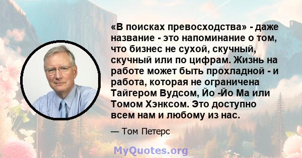 «В поисках превосходства» - даже название - это напоминание о том, что бизнес не сухой, скучный, скучный или по цифрам. Жизнь на работе может быть прохладной - и работа, которая не ограничена Тайгером Вудсом, Йо -Йо Ма