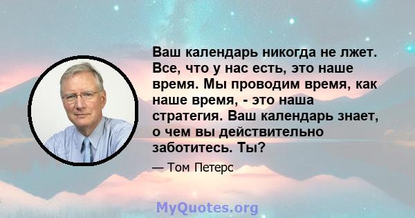 Ваш календарь никогда не лжет. Все, что у нас есть, это наше время. Мы проводим время, как наше время, - это наша стратегия. Ваш календарь знает, о чем вы действительно заботитесь. Ты?