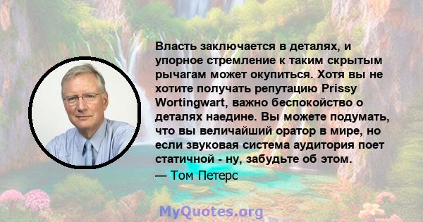 Власть заключается в деталях, и упорное стремление к таким скрытым рычагам может окупиться. Хотя вы не хотите получать репутацию Prissy Wortingwart, важно беспокойство о деталях наедине. Вы можете подумать, что вы