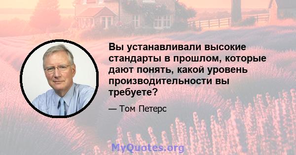 Вы устанавливали высокие стандарты в прошлом, которые дают понять, какой уровень производительности вы требуете?