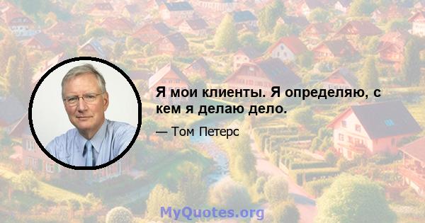 Я мои клиенты. Я определяю, с кем я делаю дело.