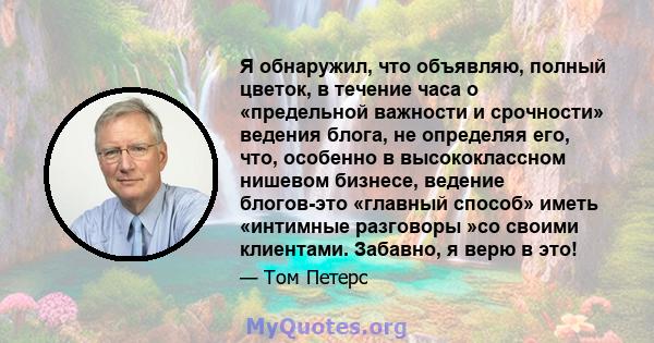 Я обнаружил, что объявляю, полный цветок, в течение часа о «предельной важности и срочности» ведения блога, не определяя его, что, особенно в высококлассном нишевом бизнесе, ведение блогов-это «главный способ» иметь