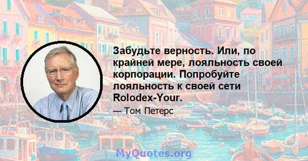 Забудьте верность. Или, по крайней мере, лояльность своей корпорации. Попробуйте лояльность к своей сети Rolodex-Your.