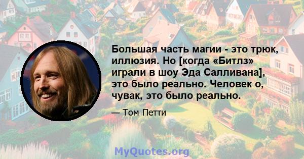 Большая часть магии - это трюк, иллюзия. Но [когда «Битлз» играли в шоу Эда Салливана], это было реально. Человек о, чувак, это было реально.