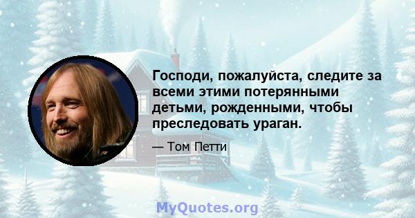 Господи, пожалуйста, следите за всеми этими потерянными детьми, рожденными, чтобы преследовать ураган.