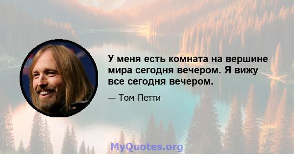 У меня есть комната на вершине мира сегодня вечером. Я вижу все сегодня вечером.