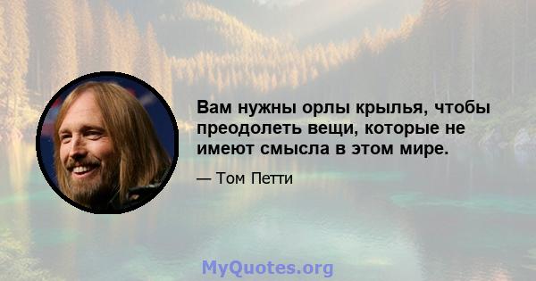 Вам нужны орлы крылья, чтобы преодолеть вещи, которые не имеют смысла в этом мире.