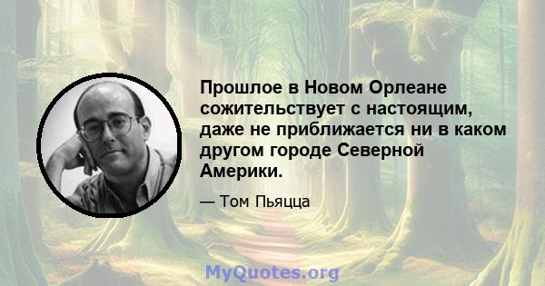 Прошлое в Новом Орлеане сожительствует с настоящим, даже не приближается ни в каком другом городе Северной Америки.