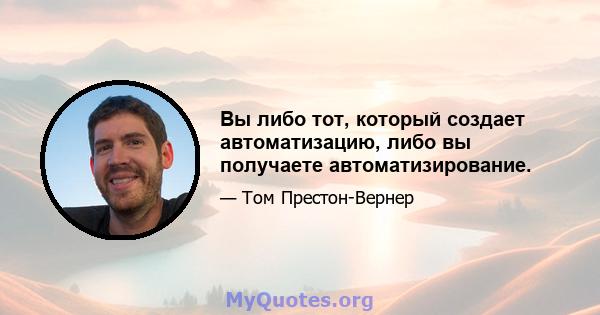 Вы либо тот, который создает автоматизацию, либо вы получаете автоматизирование.