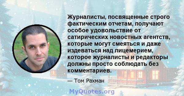 Журналисты, посвященные строго фактическим отчетам, получают особое удовольствие от сатирических новостных агентств, которые могут смеяться и даже издеваться над лицемерием, которое журналисты и редакторы должны просто