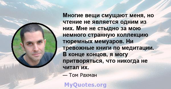 Многие вещи смущают меня, но чтение не является одним из них. Мне не стыдно за мою немного странную коллекцию тюремных мемуаров. Ни тревожные книги по медитации. В конце концов, я могу притворяться, что никогда не читал 