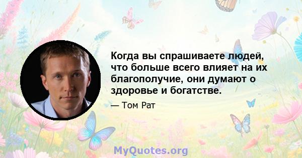 Когда вы спрашиваете людей, что больше всего влияет на их благополучие, они думают о здоровье и богатстве.