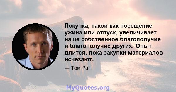 Покупка, такой как посещение ужина или отпуск, увеличивает наше собственное благополучие и благополучие других. Опыт длится, пока закупки материалов исчезают.