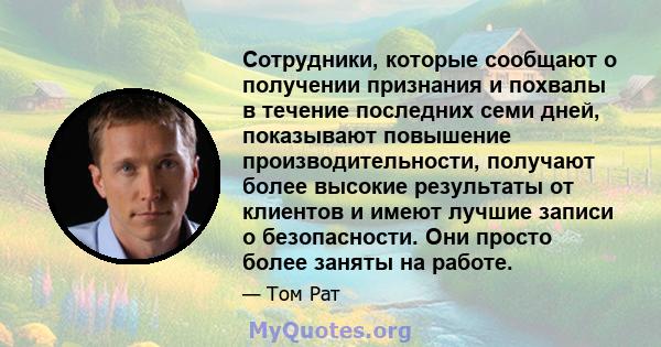 Сотрудники, которые сообщают о получении признания и похвалы в течение последних семи дней, показывают повышение производительности, получают более высокие результаты от клиентов и имеют лучшие записи о безопасности.