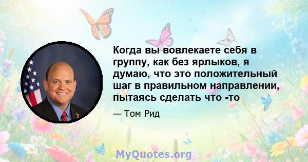 Когда вы вовлекаете себя в группу, как без ярлыков, я думаю, что это положительный шаг в правильном направлении, пытаясь сделать что -то