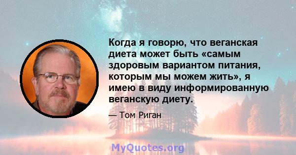 Когда я говорю, что веганская диета может быть «самым здоровым вариантом питания, которым мы можем жить», я имею в виду информированную веганскую диету.