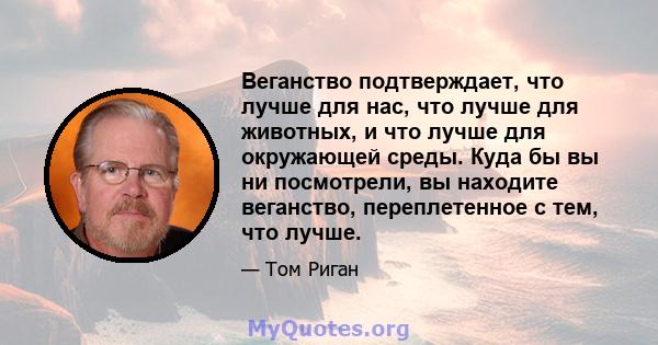 Веганство подтверждает, что лучше для нас, что лучше для животных, и что лучше для окружающей среды. Куда бы вы ни посмотрели, вы находите веганство, переплетенное с тем, что лучше.