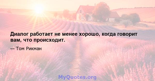 Диалог работает не менее хорошо, когда говорит вам, что происходит.