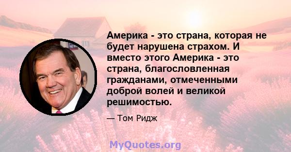 Америка - это страна, которая не будет нарушена страхом. И вместо этого Америка - это страна, благословленная гражданами, отмеченными доброй волей и великой решимостью.