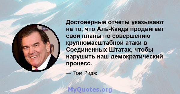 Достоверные отчеты указывают на то, что Аль-Каида продвигает свои планы по совершению крупномасштабной атаки в Соединенных Штатах, чтобы нарушить наш демократический процесс.