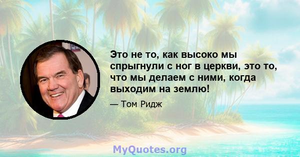 Это не то, как высоко мы спрыгнули с ног в церкви, это то, что мы делаем с ними, когда выходим на землю!