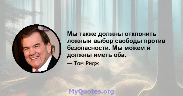 Мы также должны отклонить ложный выбор свободы против безопасности. Мы можем и должны иметь оба.