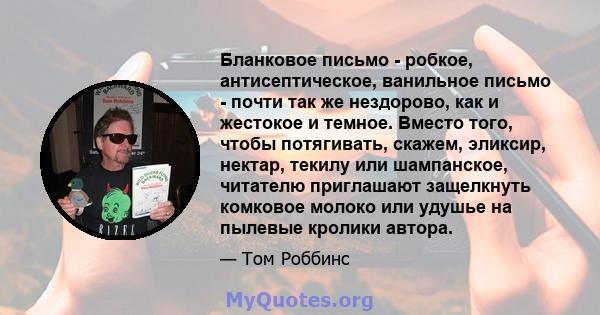 Бланковое письмо - робкое, антисептическое, ванильное письмо - почти так же нездорово, как и жестокое и темное. Вместо того, чтобы потягивать, скажем, эликсир, нектар, текилу или шампанское, читателю приглашают